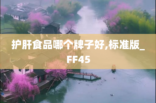 护肝食品哪个牌子好,标准版_FF45