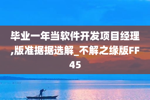 毕业一年当软件开发项目经理,版准据据选解_不解之缘版FF45