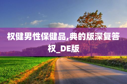 权健男性保健品,典的版深复答权_DE版