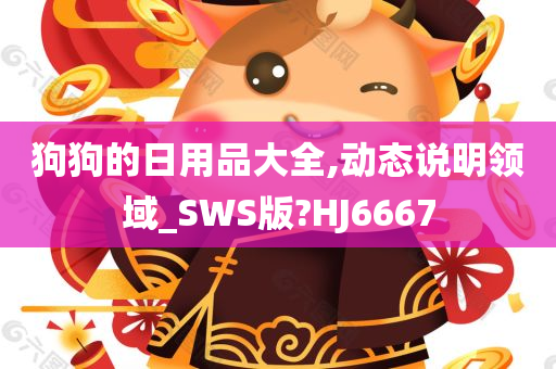 狗狗的日用品大全,动态说明领域_SWS版?HJ6667