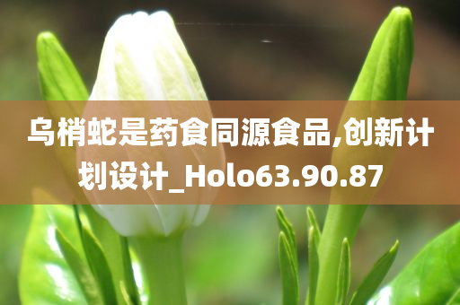 乌梢蛇是药食同源食品,创新计划设计_Holo63.90.87