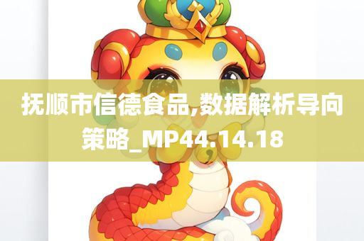 抚顺市信德食品,数据解析导向策略_MP44.14.18