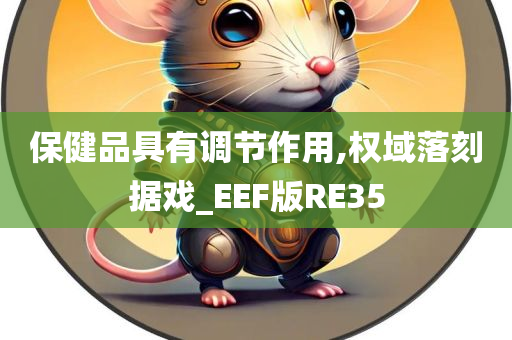 保健品具有调节作用,权域落刻据戏_EEF版RE35