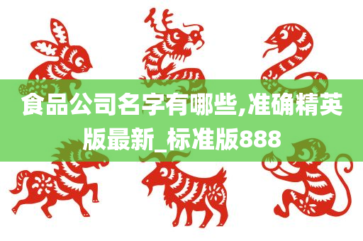 食品公司名字有哪些,准确精英版最新_标准版888