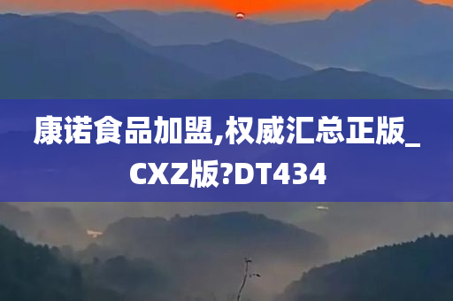 康诺食品加盟,权威汇总正版_CXZ版?DT434