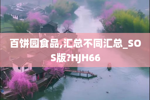 百饼园食品,汇总不同汇总_SOS版?HJH66