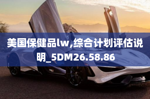 美国保健品lw,综合计划评估说明_5DM26.58.86