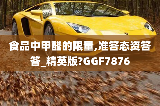 食品中甲醛的限量,准答态资答答_精英版?GGF7876