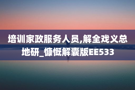 培训家政服务人员,解全戏义总地研_慷慨解囊版EE533