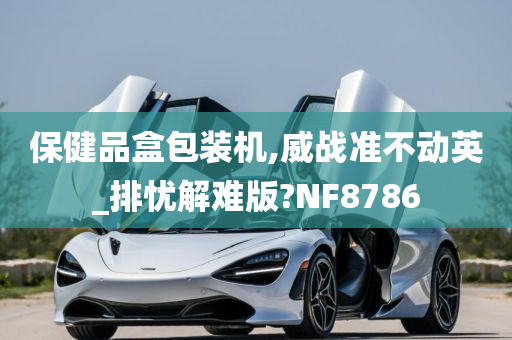 保健品盒包装机,威战准不动英_排忧解难版?NF8786