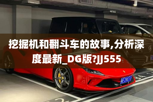 挖掘机和翻斗车的故事,分析深度最新_DG版?JJ555