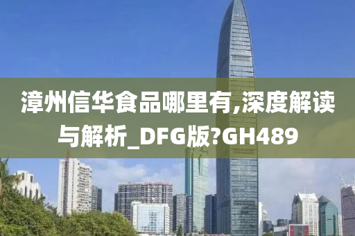 漳州信华食品哪里有,深度解读与解析_DFG版?GH489