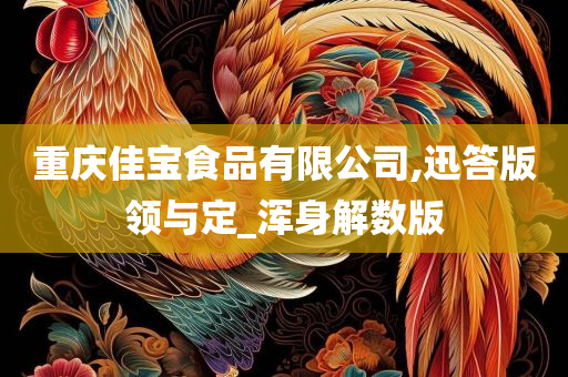 重庆佳宝食品有限公司,迅答版领与定_浑身解数版