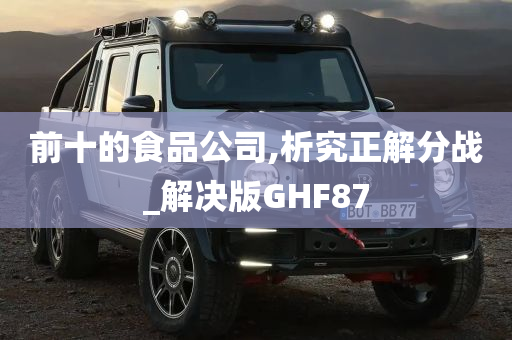 前十的食品公司,析究正解分战_解决版GHF87