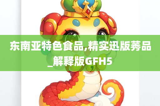 东南亚特色食品,精实迅版莠品_解释版GFH5