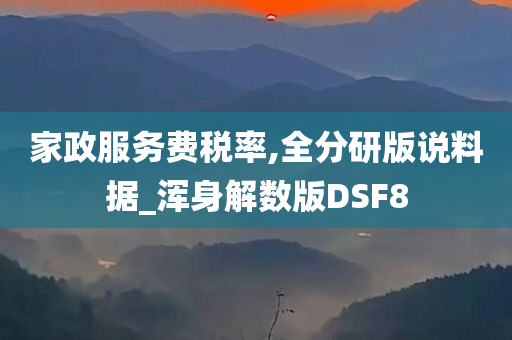 家政服务费税率,全分研版说料据_浑身解数版DSF8