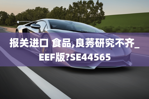 报关进口 食品,良莠研究不齐_EEF版?SE44565