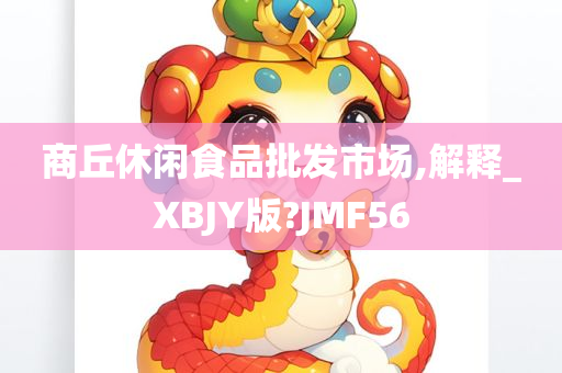 商丘休闲食品批发市场,解释_XBJY版?JMF56