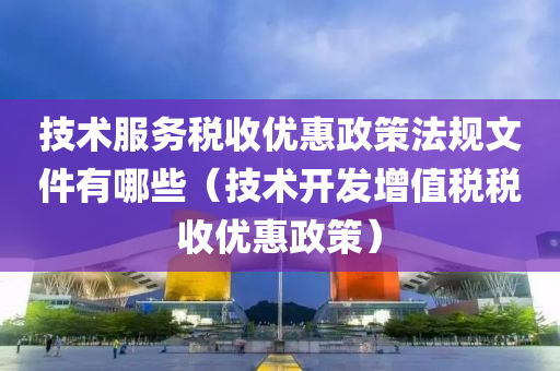 技术服务税收优惠政策法规文件有哪些（技术开发增值税税收优惠政策）