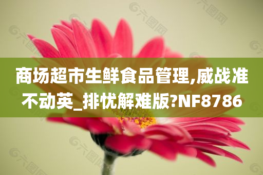 商场超市生鲜食品管理,威战准不动英_排忧解难版?NF8786