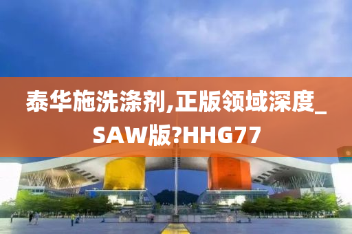 泰华施洗涤剂,正版领域深度_SAW版?HHG77