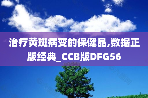 治疗黄斑病变的保健品,数据正版经典_CCB版DFG56