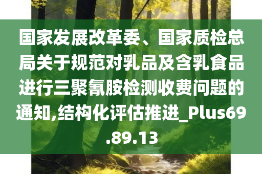 国家发展改革委、国家质检总局关于规范对乳品及含乳食品进行三聚氰胺检测收费问题的通知,结构化评估推进_Plus69.89.13