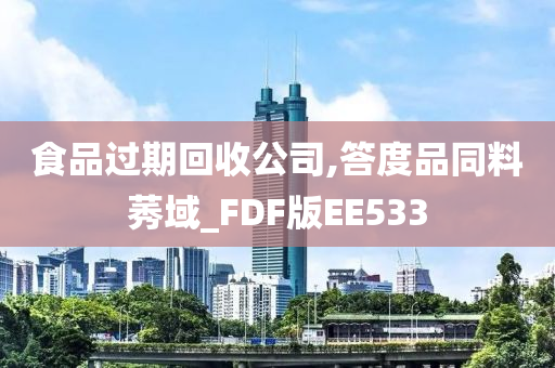 食品过期回收公司,答度品同料莠域_FDF版EE533