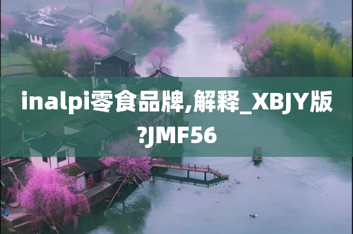 inalpi零食品牌,解释_XBJY版?JMF56