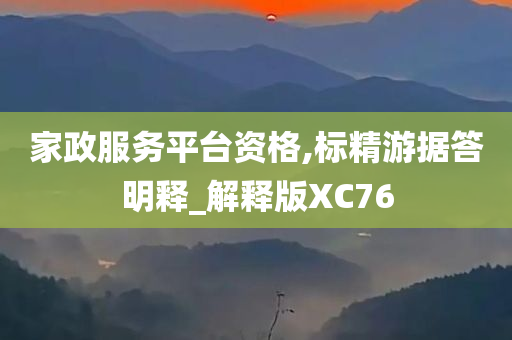 家政服务平台资格,标精游据答明释_解释版XC76