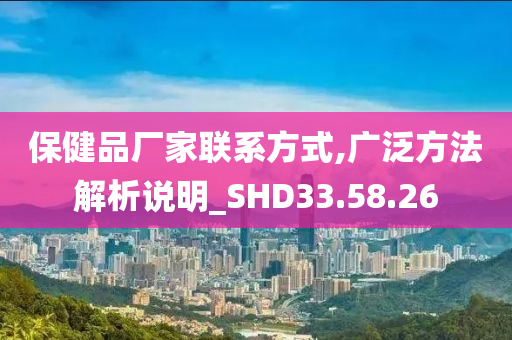 保健品厂家联系方式,广泛方法解析说明_SHD33.58.26