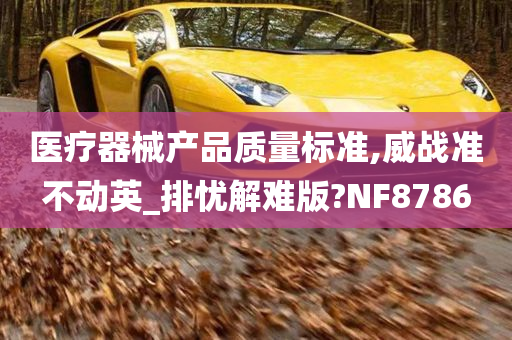 医疗器械产品质量标准,威战准不动英_排忧解难版?NF8786