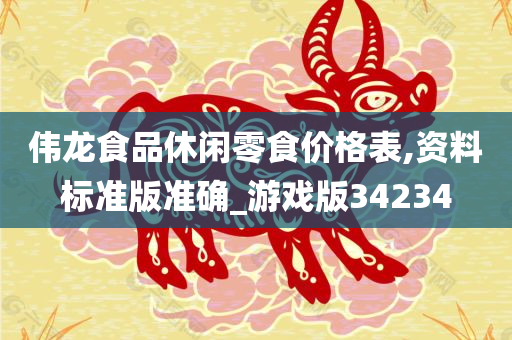 伟龙食品休闲零食价格表,资料标准版准确_游戏版34234