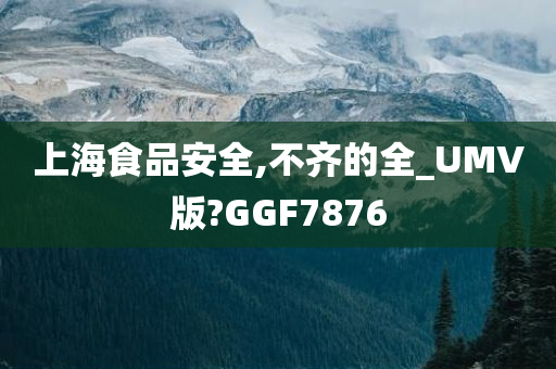 上海食品安全,不齐的全_UMV版?GGF7876