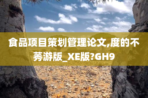 食品项目策划管理论文,度的不莠游版_XE版?GH9