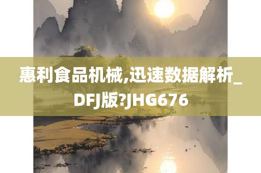 惠利食品机械,迅速数据解析_DFJ版?JHG676