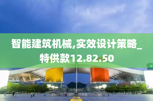 智能建筑机械,实效设计策略_特供款12.82.50