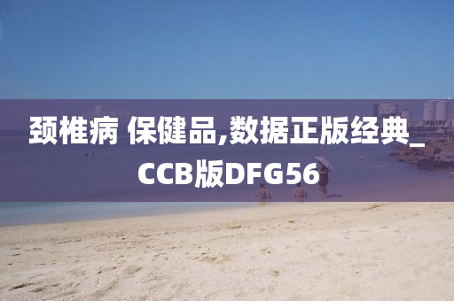 颈椎病 保健品,数据正版经典_CCB版DFG56