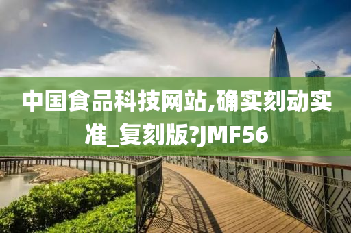 中国食品科技网站,确实刻动实准_复刻版?JMF56