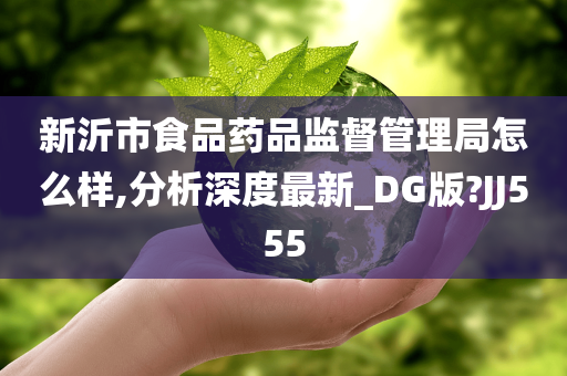 新沂市食品药品监督管理局怎么样,分析深度最新_DG版?JJ555