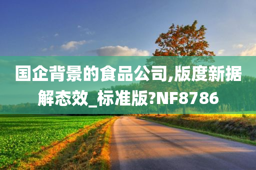 国企背景的食品公司,版度新据解态效_标准版?NF8786