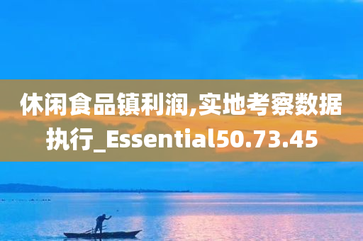 休闲食品镇利润,实地考察数据执行_Essential50.73.45