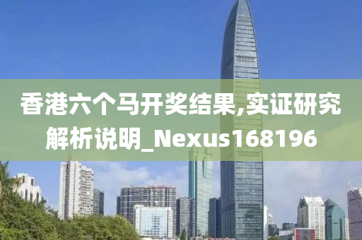 香港六个马开奖结果,实证研究解析说明_Nexus168196