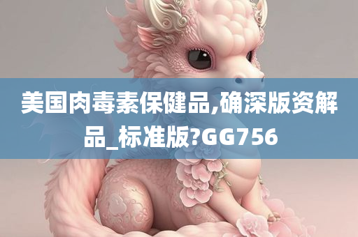 美国肉毒素保健品,确深版资解品_标准版?GG756