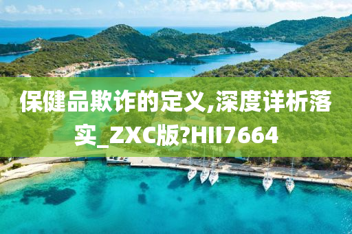 保健品欺诈的定义,深度详析落实_ZXC版?HII7664