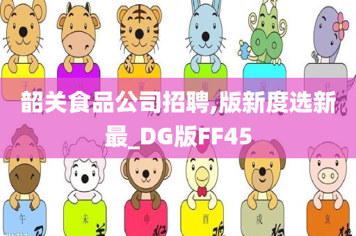 韶关食品公司招聘,版新度选新最_DG版FF45