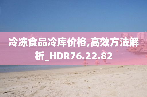 冷冻食品冷库价格,高效方法解析_HDR76.22.82