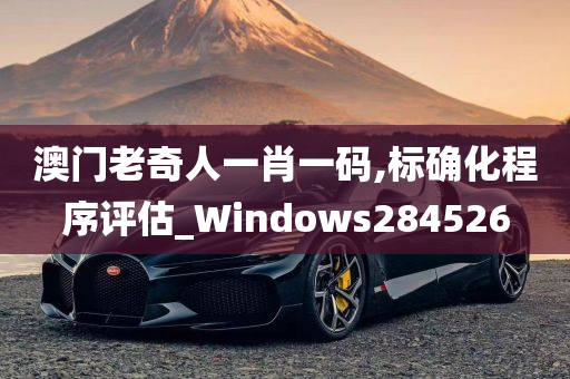 澳门老奇人一肖一码,标确化程序评估_Windows284526