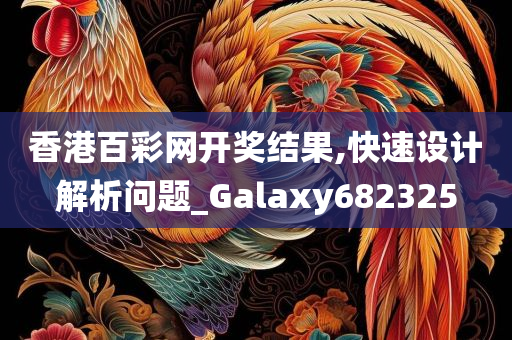 香港百彩网开奖结果,快速设计解析问题_Galaxy682325