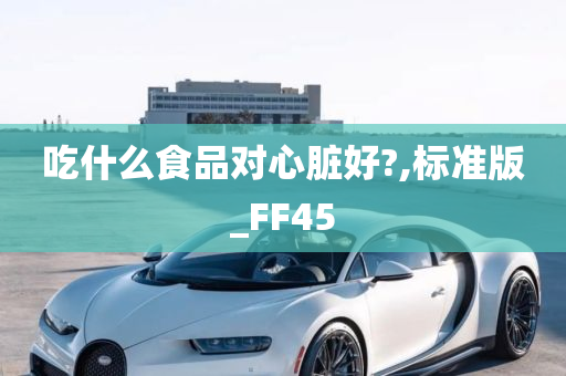 吃什么食品对心脏好?,标准版_FF45